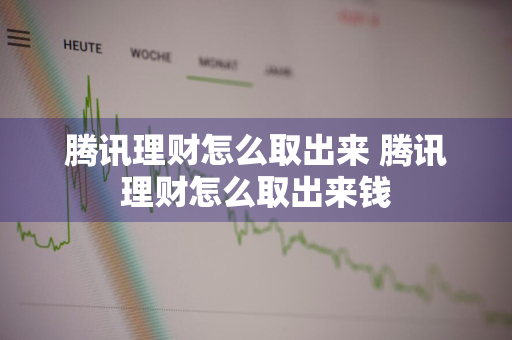 腾讯理财怎么取出来 腾讯理财怎么取出来钱