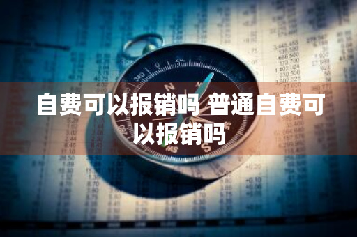 自费可以报销吗 普通自费可以报销吗