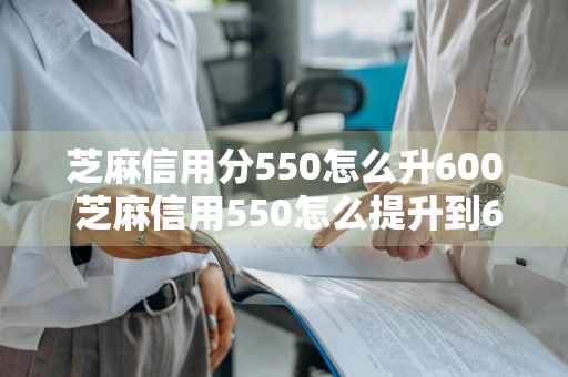 芝麻信用分550怎么升600 芝麻信用550怎么提升到600