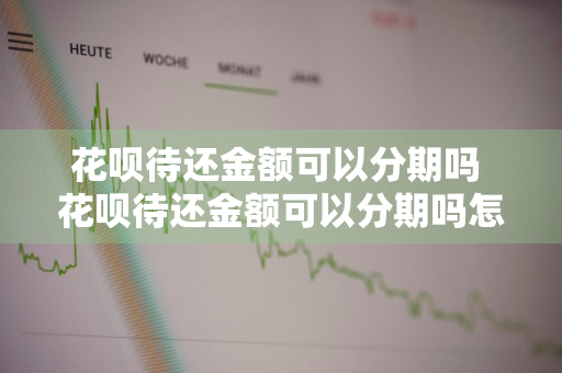 花呗待还金额可以分期吗 花呗待还金额可以分期吗怎么还