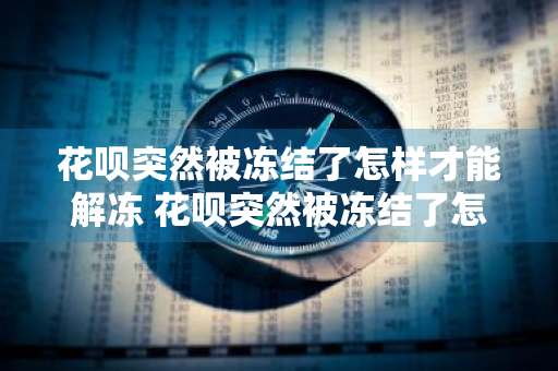 花呗突然被冻结了怎样才能解冻 花呗突然被冻结了怎样才能解冻呢