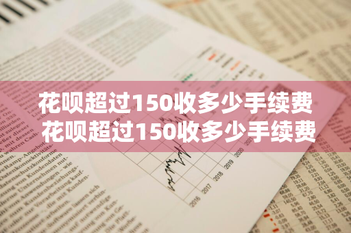 花呗超过150收多少手续费 花呗超过150收多少手续费呢