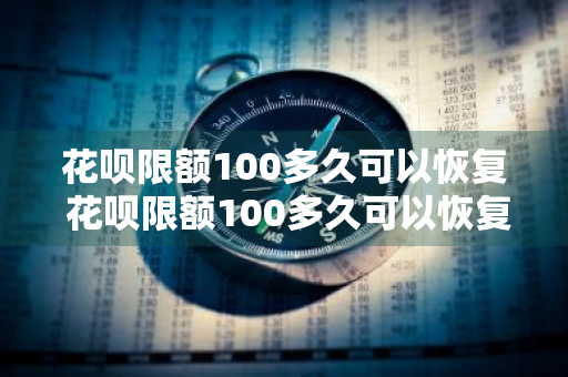 花呗限额100多久可以恢复 花呗限额100多久可以恢复正常