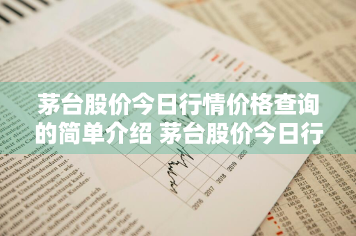 茅台股价今日行情价格查询的简单介绍 茅台股价今日行情价格查询的简单介绍是什么