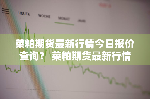 菜粕期货最新行情今日报价查询？ 菜粕期货最新行情今日报价查询表