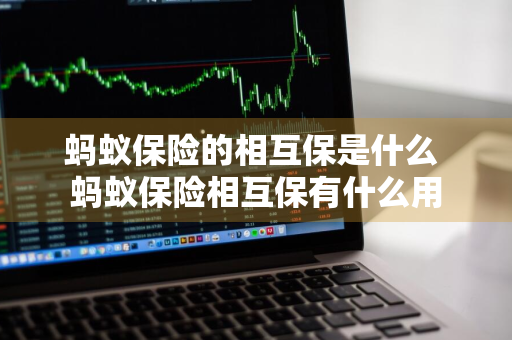 蚂蚁保险的相互保是什么 蚂蚁保险相互保有什么用