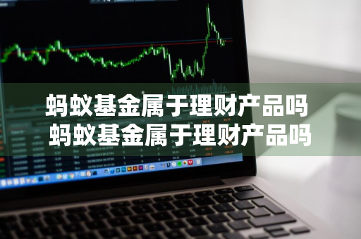 蚂蚁基金属于理财产品吗 蚂蚁基金属于理财产品吗