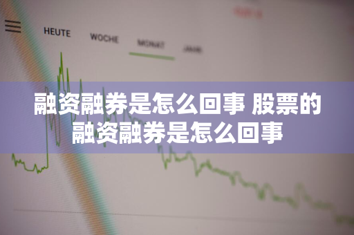 融资融券是怎么回事 股票的融资融券是怎么回事