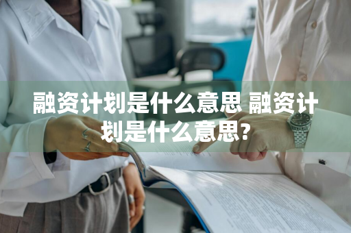 融资计划是什么意思 融资计划是什么意思?