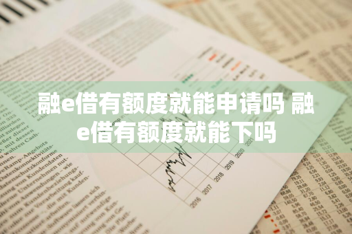 融e借有额度就能申请吗 融e借有额度就能下吗