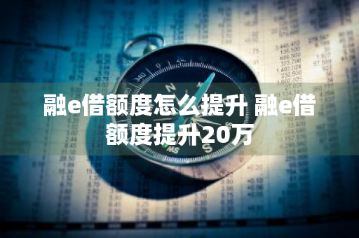 融e借额度怎么提升 融e借额度提升20万