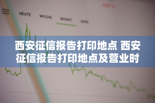 西安征信报告打印地点 西安征信报告打印地点及营业时间