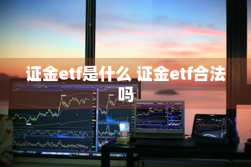 证金etf是什么 证金etf合法吗