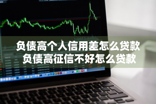 负债高个人信用差怎么贷款 负债高征信不好怎么贷款