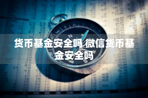 货币基金安全吗 微信货币基金安全吗