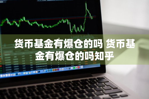 货币基金有爆仓的吗 货币基金有爆仓的吗知乎