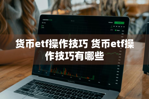 货币etf操作技巧 货币etf操作技巧有哪些