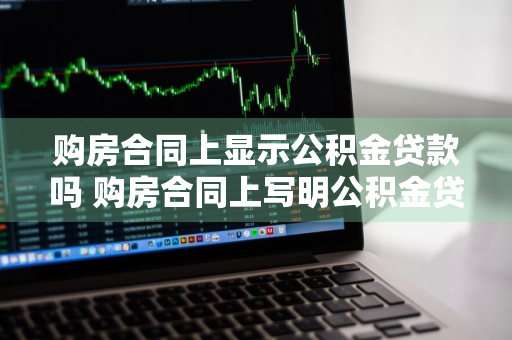 购房合同上显示公积金贷款吗 购房合同上写明公积金贷款