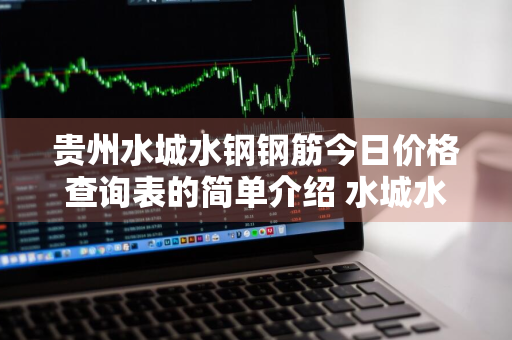 贵州水城水钢钢筋今日价格查询表的简单介绍 水城水钢钢筋最新价格