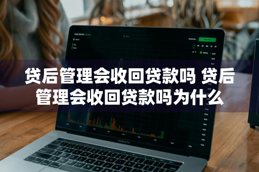 贷后管理会收回贷款吗 贷后管理会收回贷款吗为什么