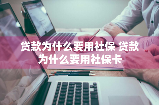 贷款为什么要用社保 贷款为什么要用社保卡