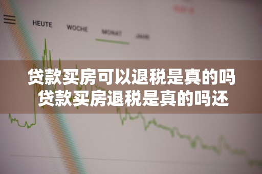 贷款买房可以退税是真的吗 贷款买房退税是真的吗还是假的