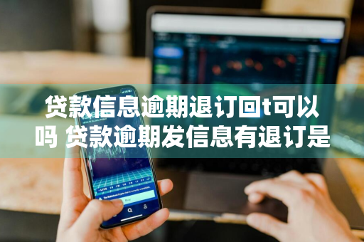 贷款信息逾期退订回t可以吗 贷款逾期发信息有退订是真是假