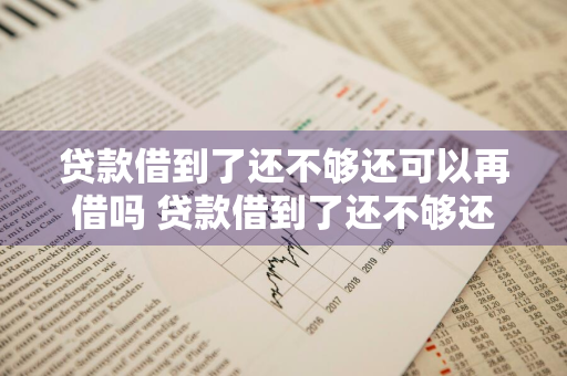 贷款借到了还不够还可以再借吗 贷款借到了还不够还可以再借吗知乎