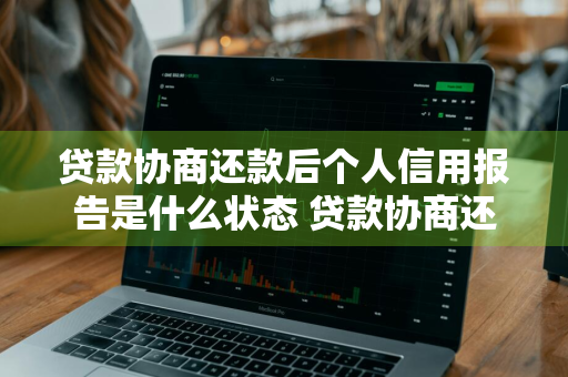 贷款协商还款后个人信用报告是什么状态 贷款协商还款后个人信用报告是什么状态的