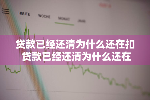 贷款已经还清为什么还在扣 贷款已经还清为什么还在扣结息款