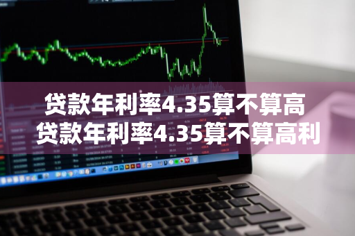 贷款年利率4.35算不算高 贷款年利率4.35算不算高利贷呢