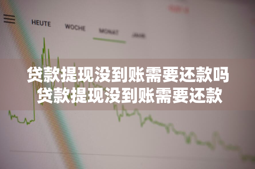 贷款提现没到账需要还款吗 贷款提现没到账需要还款吗怎么办