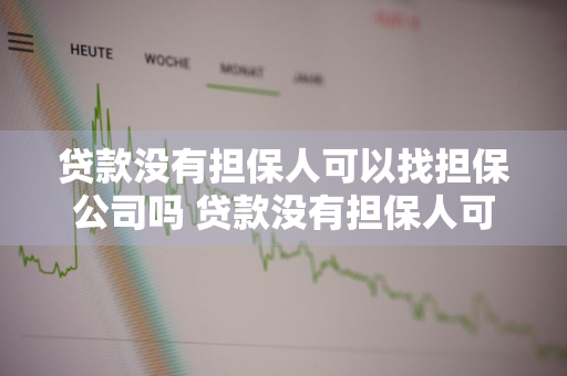 贷款没有担保人可以找担保公司吗 贷款没有担保人可以找担保公司吗知乎