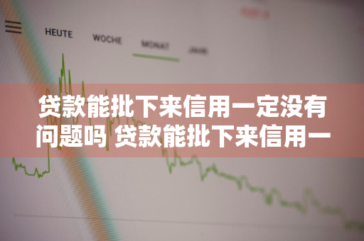 贷款能批下来信用一定没有问题吗 贷款能批下来信用一定没有问题吗