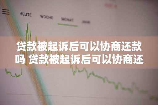 贷款被起诉后可以协商还款吗 贷款被起诉后可以协商还款吗