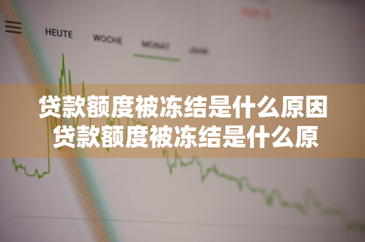 贷款额度被冻结是什么原因 贷款额度被冻结是什么原因造成的