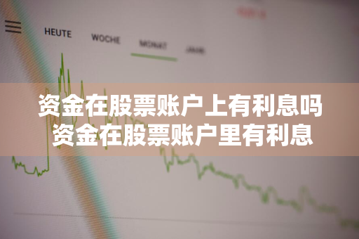 资金在股票账户上有利息吗 资金在股票账户里有利息吗