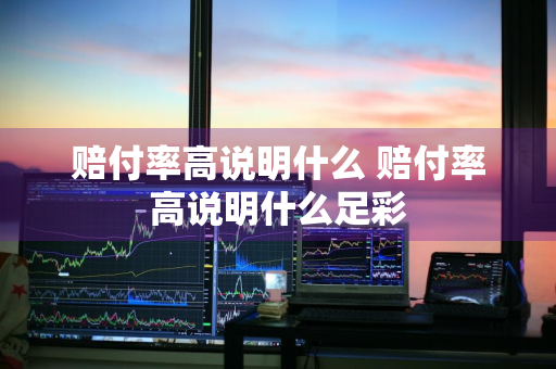 赔付率高说明什么 赔付率高说明什么足彩