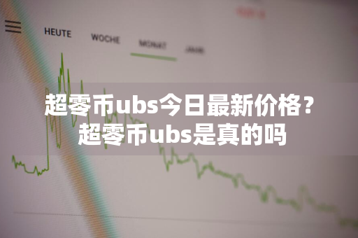 超零币ubs今日最新价格？ 超零币ubs是真的吗