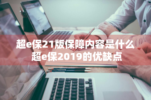 超e保21版保障内容是什么 超e保2019的优缺点