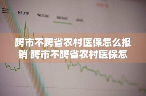 跨市不跨省农村医保怎么报销 跨市不跨省农村医保怎么报销比例