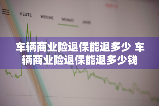 车辆商业险退保能退多少 车辆商业险退保能退多少钱