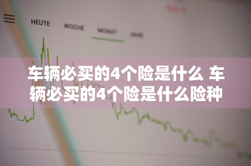 车辆必买的4个险是什么 车辆必买的4个险是什么险种