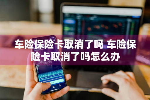 车险保险卡取消了吗 车险保险卡取消了吗怎么办