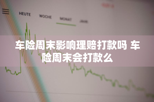 车险周末影响理赔打款吗 车险周末会打款么