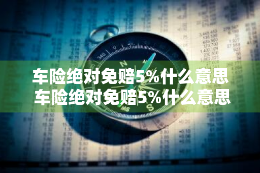 车险绝对免赔5%什么意思 车险绝对免赔5%什么意思?