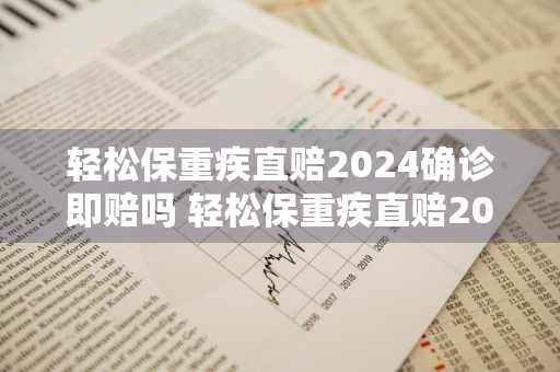 轻松保重疾直赔2024确诊即赔吗 轻松保重疾直赔2020