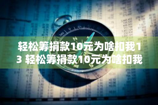 轻松筹捐款10元为啥扣我13 轻松筹捐款10元为啥扣我13,怎么退