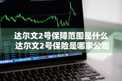 达尔文2号保障范围是什么 达尔文2号保险是哪家公司