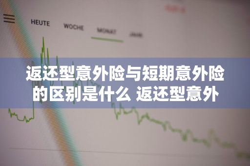 返还型意外险与短期意外险的区别是什么 返还型意外险与短期意外险的区别是什么意思